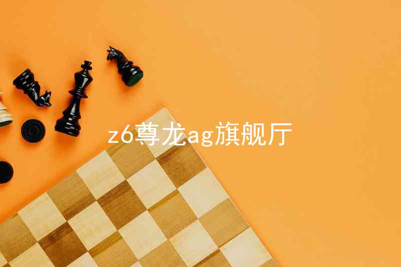 z6尊龙ag旗舰厅
