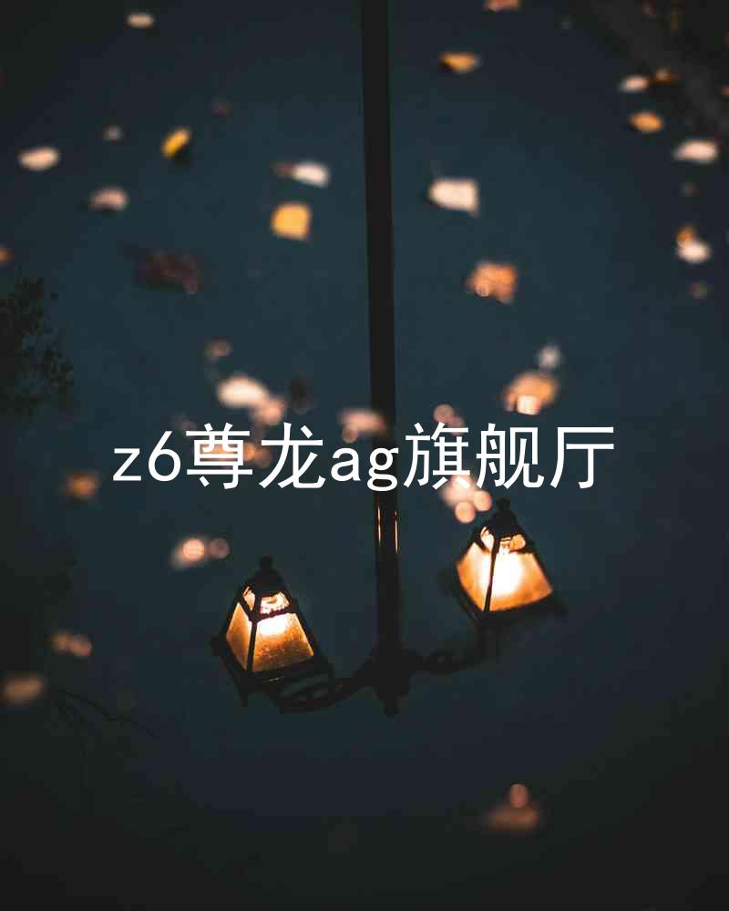 z6尊龙ag旗舰厅
