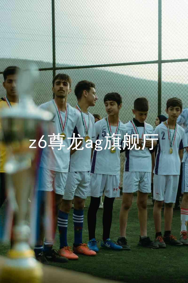 z6尊龙ag旗舰厅